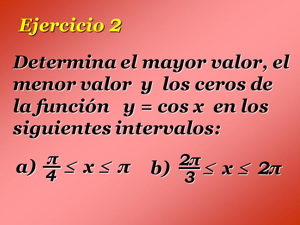 Ejercicio 2 Determina el mayor valor, el menor valor y los ceros de la función y = cos x en los siguientes intervalos:
