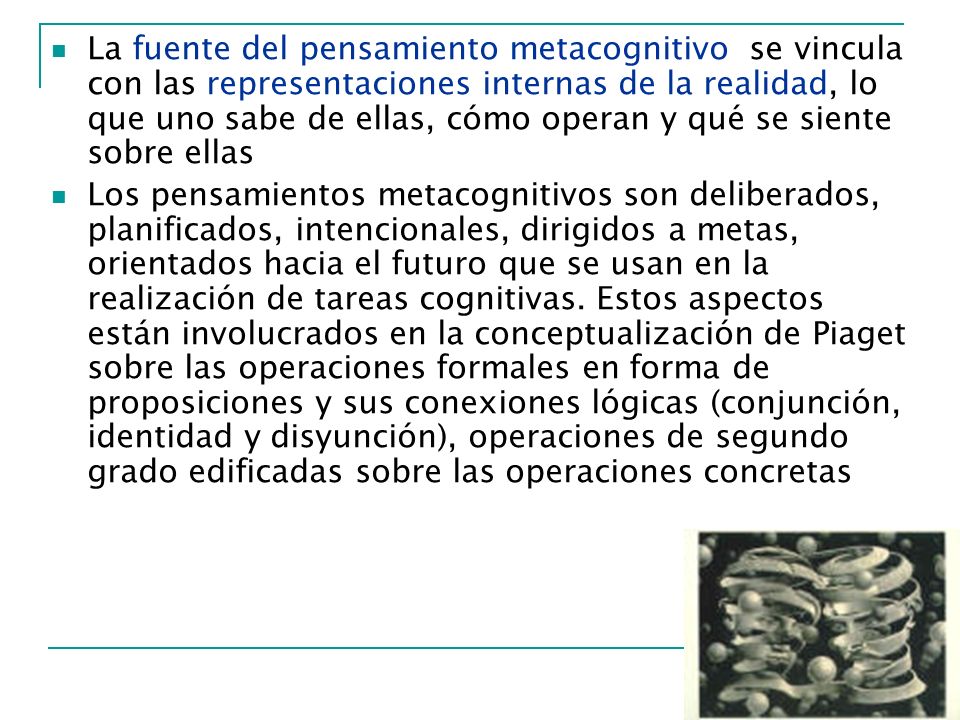 La fuente del pensamiento metacognitivo se vincula con las representaciones internas de la realidad, lo que uno sabe de ellas, cómo operan y qué se siente sobre ellas
