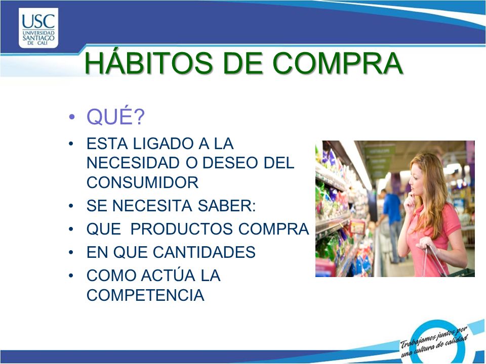 HÁBITOS DE COMPRA QUÉ ESTA LIGADO A LA NECESIDAD O DESEO DEL CONSUMIDOR. SE NECESITA SABER: QUE PRODUCTOS COMPRA.