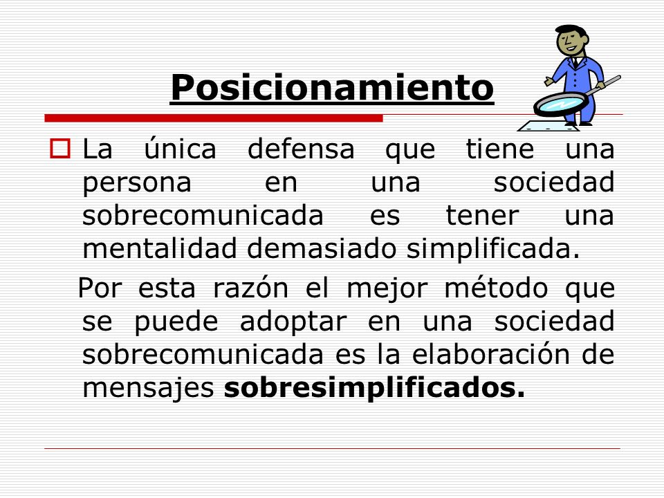 Posicionamiento La única defensa que tiene una persona en una sociedad sobrecomunicada es tener una mentalidad demasiado simplificada.