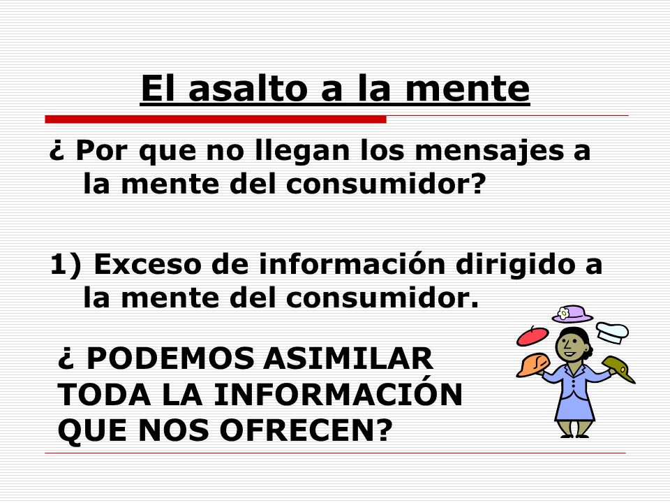 El asalto a la mente ¿ Por que no llegan los mensajes a la mente del consumidor 1) Exceso de información dirigido a la mente del consumidor.