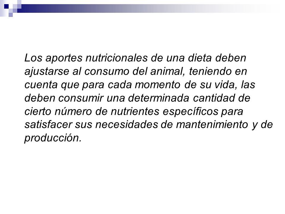 Los aportes nutricionales de una dieta deben ajustarse al consumo del animal, teniendo en cuenta que para cada momento de su vida, las deben consumir una determinada cantidad de cierto número de nutrientes específicos para satisfacer sus necesidades de mantenimiento y de producción.