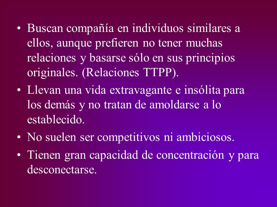 Buscan compañía en individuos similares a ellos, aunque prefieren no tener muchas relaciones y basarse sólo en sus principios originales. (Relaciones TTPP).