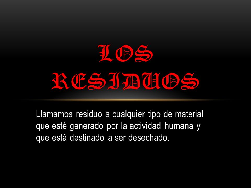 LOS RESIDUOS Llamamos residuo a cualquier tipo de material que esté generado por la actividad humana y que está destinado a ser desechado.