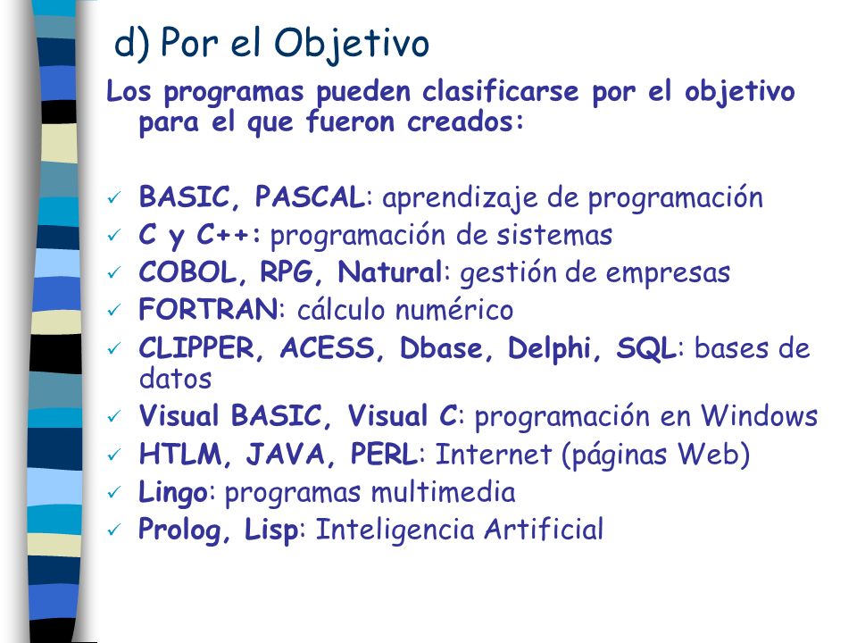 d) Por el Objetivo Los programas pueden clasificarse por el objetivo para el que fueron creados: BASIC, PASCAL: aprendizaje de programación.