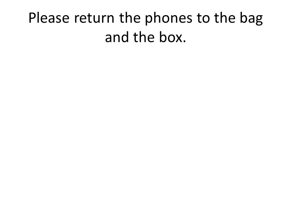 Please return the phones to the bag and the box.