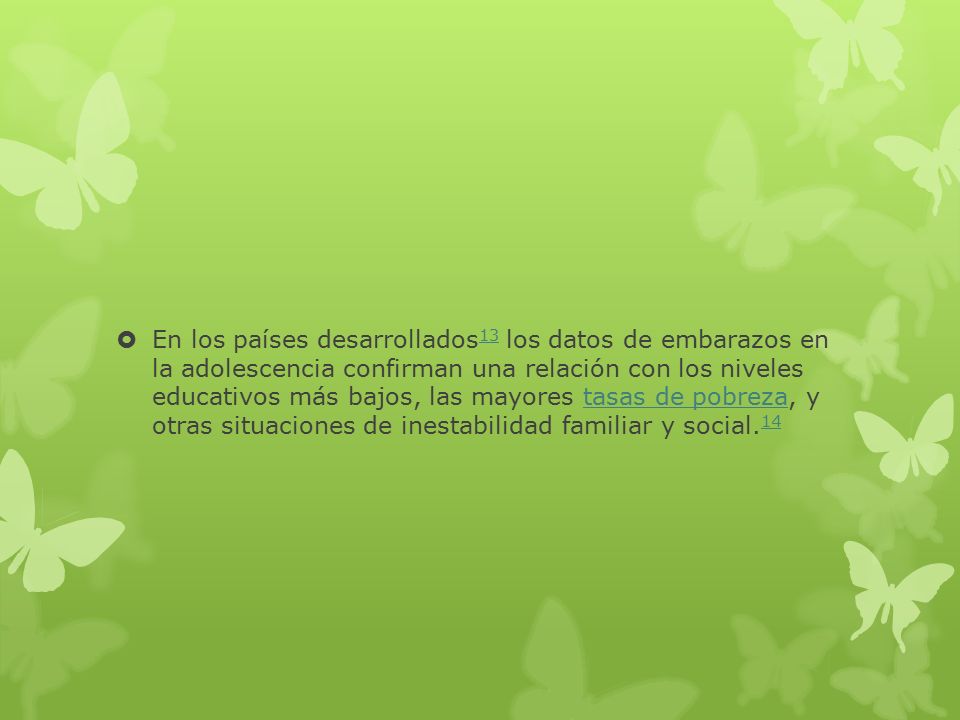 En los países desarrollados13 los datos de embarazos en la adolescencia confirman una relación con los niveles educativos más bajos, las mayores tasas de pobreza, y otras situaciones de inestabilidad familiar y social.14