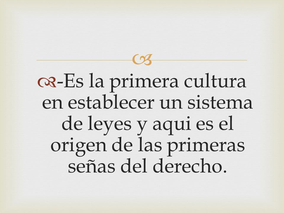 -Es la primera cultura en establecer un sistema de leyes y aqui es el origen de las primeras señas del derecho.