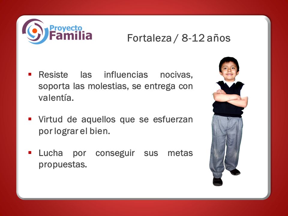 Fortaleza / 8-12 años Resiste las influencias nocivas, soporta las molestias, se entrega con valentía.