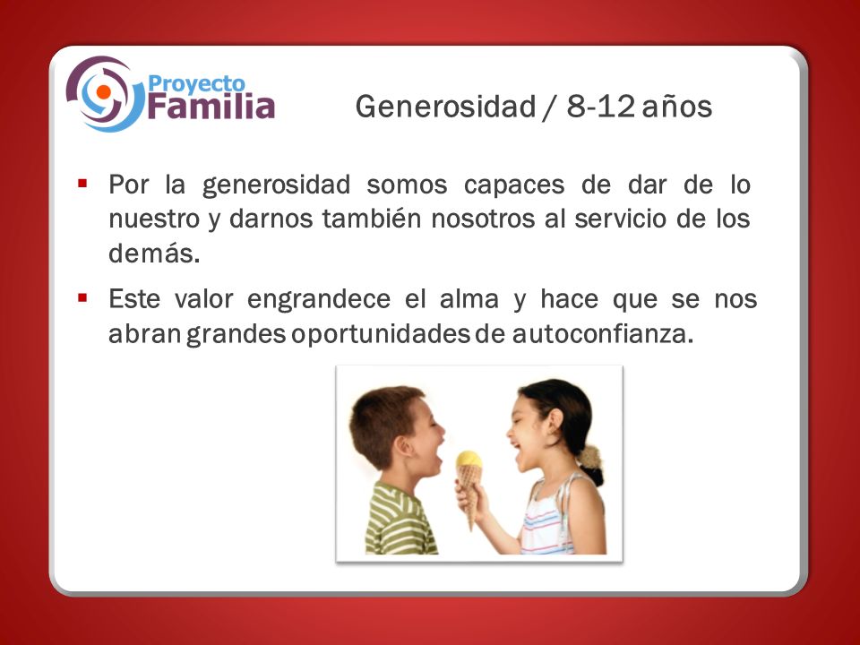 Generosidad / 8-12 años Por la generosidad somos capaces de dar de lo nuestro y darnos también nosotros al servicio de los demás.
