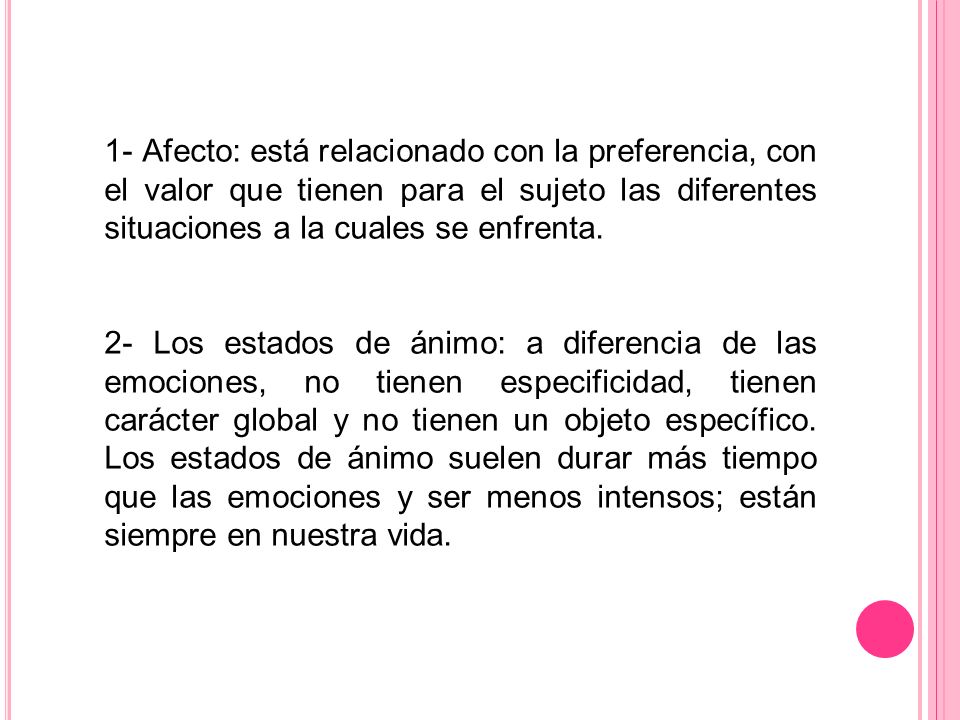 1- Afecto: está relacionado con la preferencia, con el valor que tienen para el sujeto las diferentes situaciones a la cuales se enfrenta.