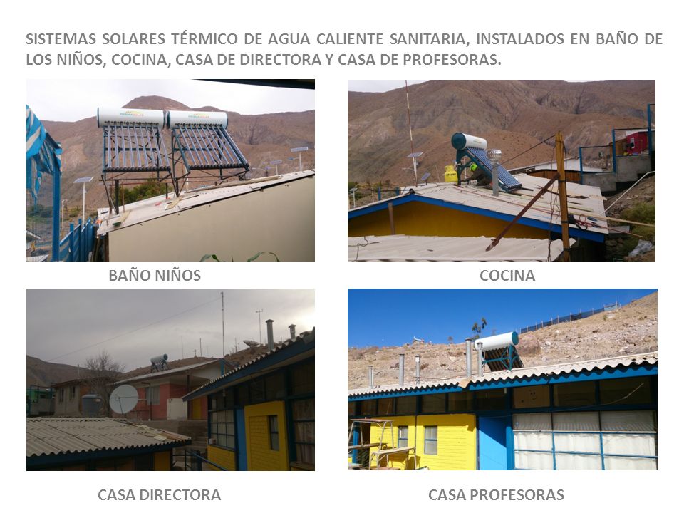 SISTEMAS SOLARES TÉRMICO DE AGUA CALIENTE SANITARIA, INSTALADOS EN BAÑO DE LOS NIÑOS, COCINA, CASA DE DIRECTORA Y CASA DE PROFESORAS.