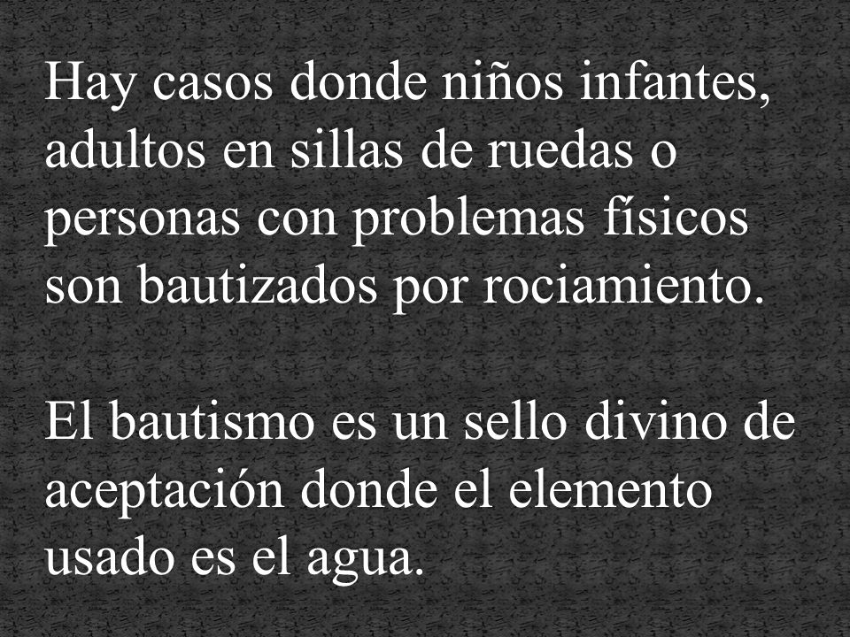 Hay casos donde niños infantes, adultos en sillas de ruedas o personas con problemas físicos son bautizados por rociamiento.