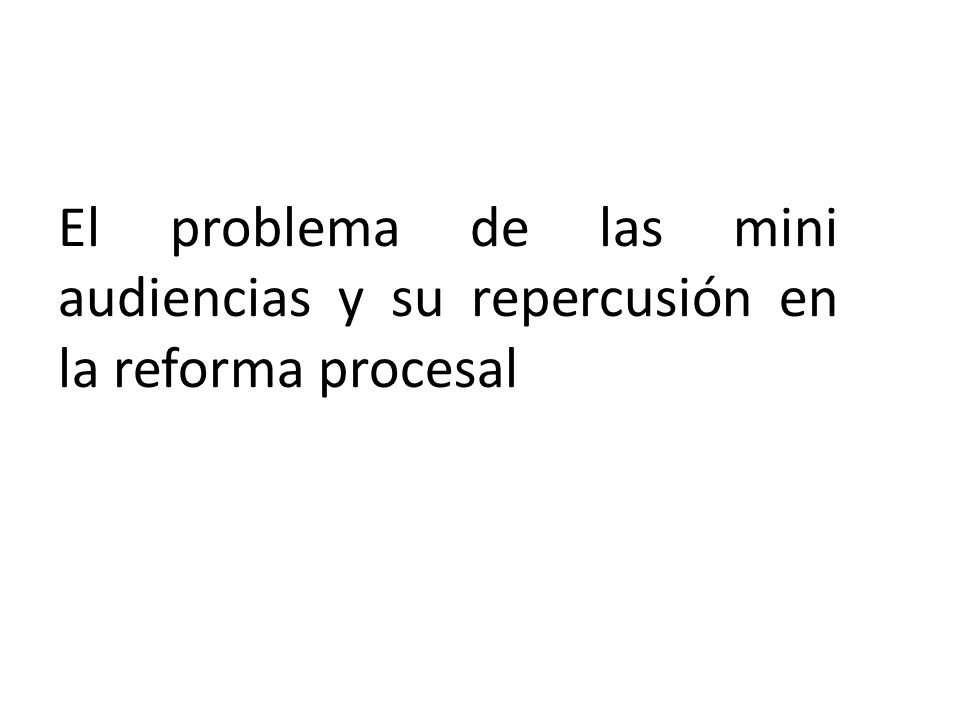 El problema de las mini audiencias y su repercusión en la reforma procesal