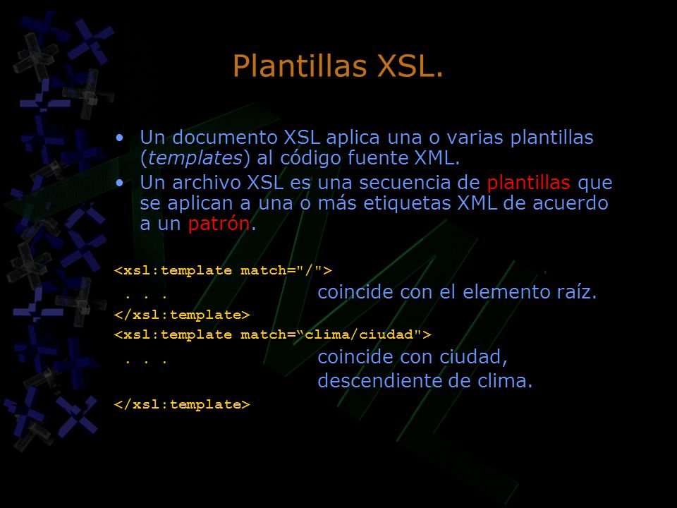 Plantillas XSL. Un documento XSL aplica una o varias plantillas (templates) al código fuente XML.