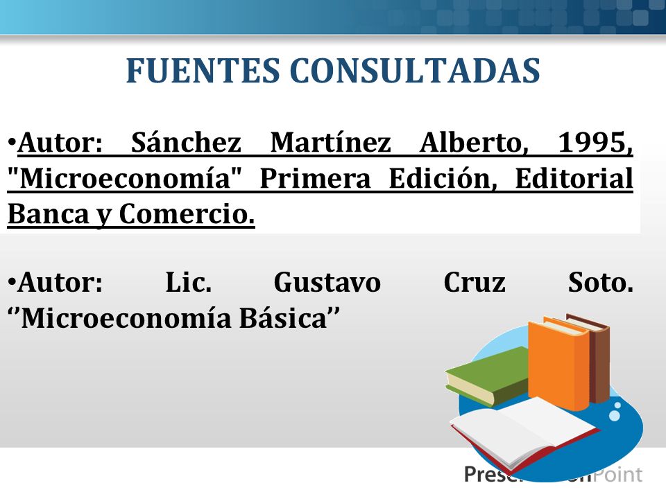 FUENTES CONSULTADAS Autor: Sánchez Martínez Alberto, 1995, Microeconomía Primera Edición, Editorial Banca y Comercio.