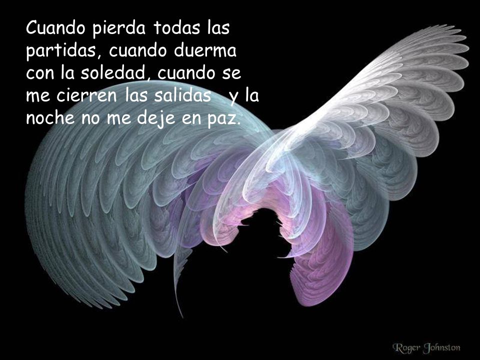 Cuando pierda todas las partidas, cuando duerma con la soledad, cuando se me cierren las salidas y la noche no me deje en paz.
