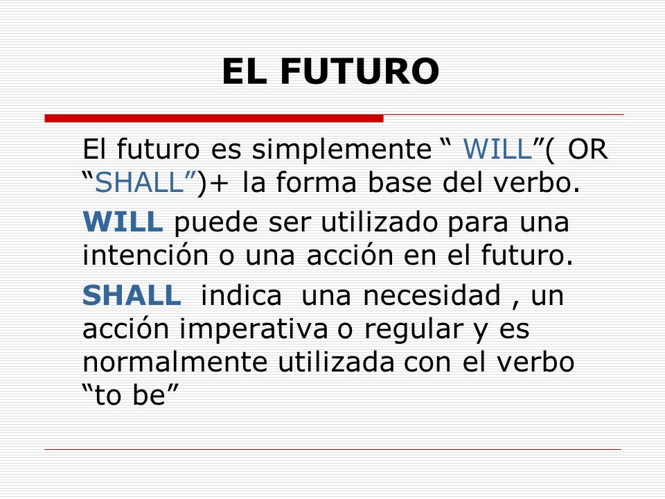 EL FUTURO El futuro es simplemente WILL ( OR SHALL )+ la forma base del verbo.