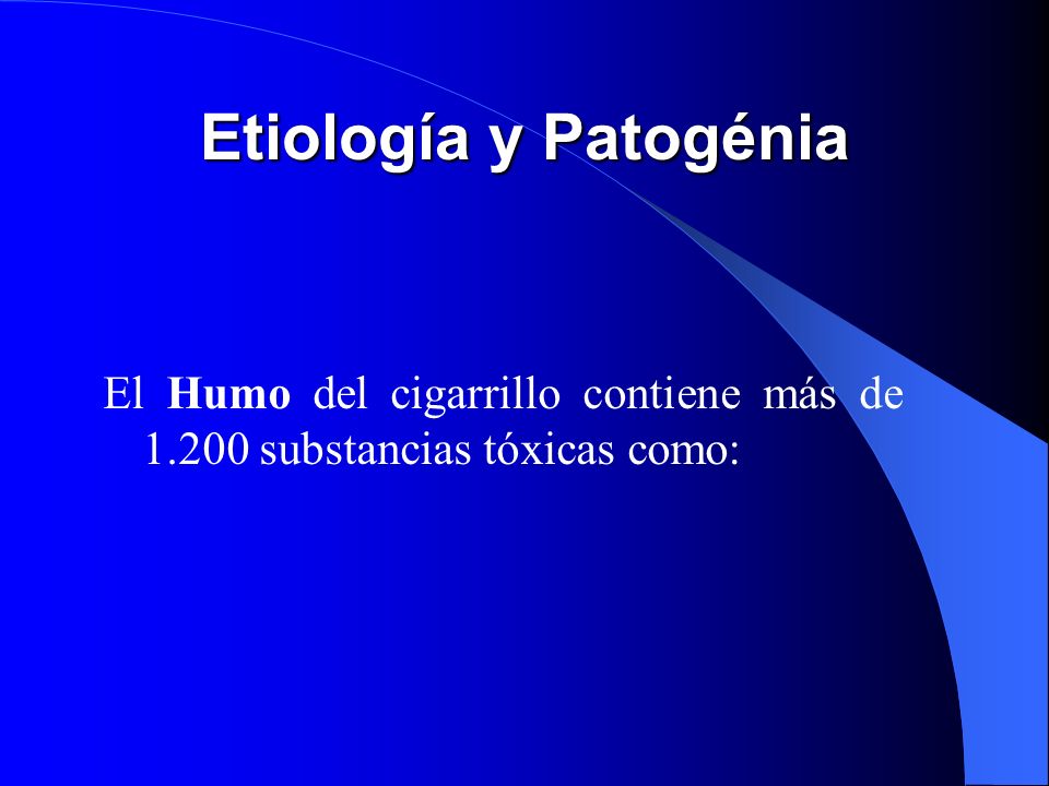 Etiología y Patogénia El Humo del cigarrillo contiene más de substancias tóxicas como: