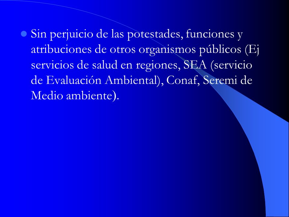 Sin perjuicio de las potestades, funciones y atribuciones de otros organismos públicos (Ej servicios de salud en regiones, SEA (servicio de Evaluación Ambiental), Conaf, Seremi de Medio ambiente).