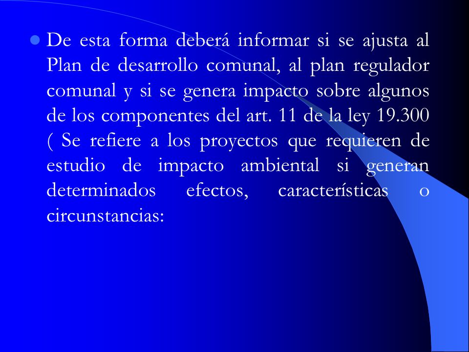 De esta forma deberá informar si se ajusta al Plan de desarrollo comunal, al plan regulador comunal y si se genera impacto sobre algunos de los componentes del art.
