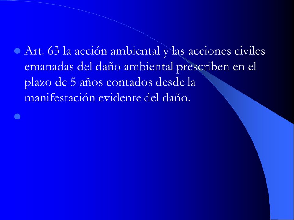 Art. 63 la acción ambiental y las acciones civiles emanadas del daño ambiental prescriben en el plazo de 5 años contados desde la manifestación evidente del daño.