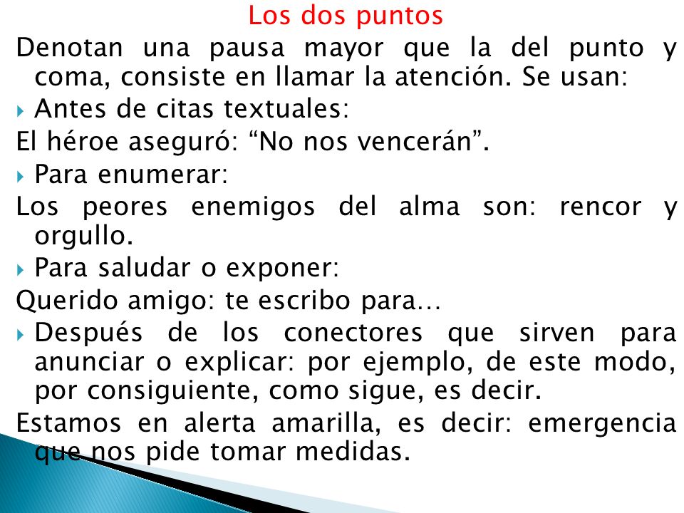Los dos puntos Denotan una pausa mayor que la del punto y coma, consiste en llamar la atención. Se usan: