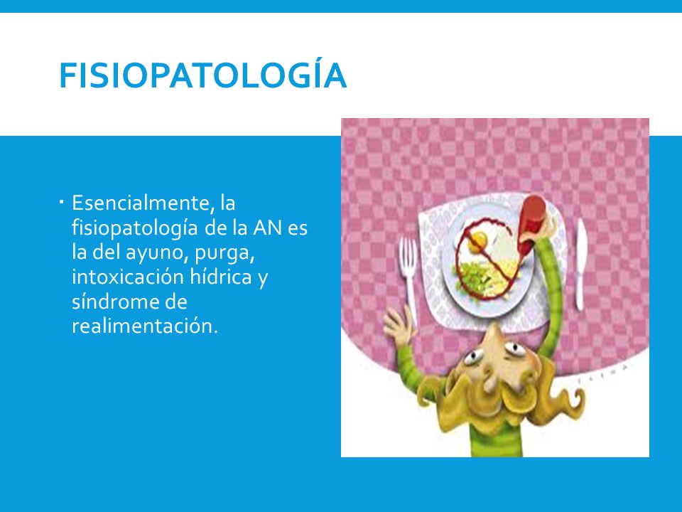 Fisiopatología Esencialmente, la fisiopatología de la AN es la del ayuno, purga, intoxicación hídrica y síndrome de realimentación.