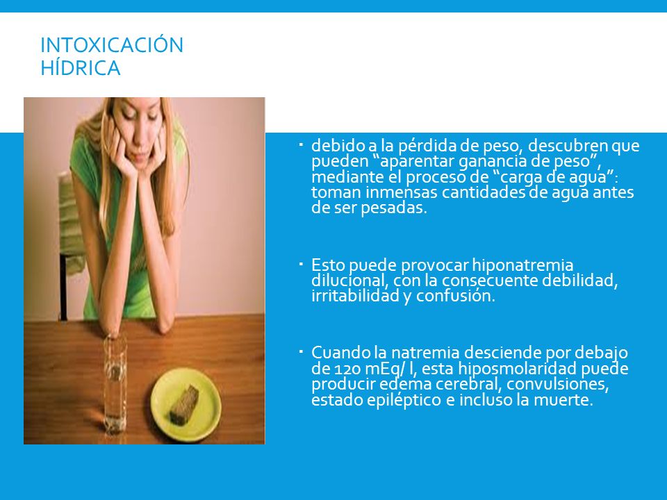 Intoxicación hídrica Ocasionalmente, las pacientes anoréxicas, ante el temor de ser castigadas u hospitalizadas.