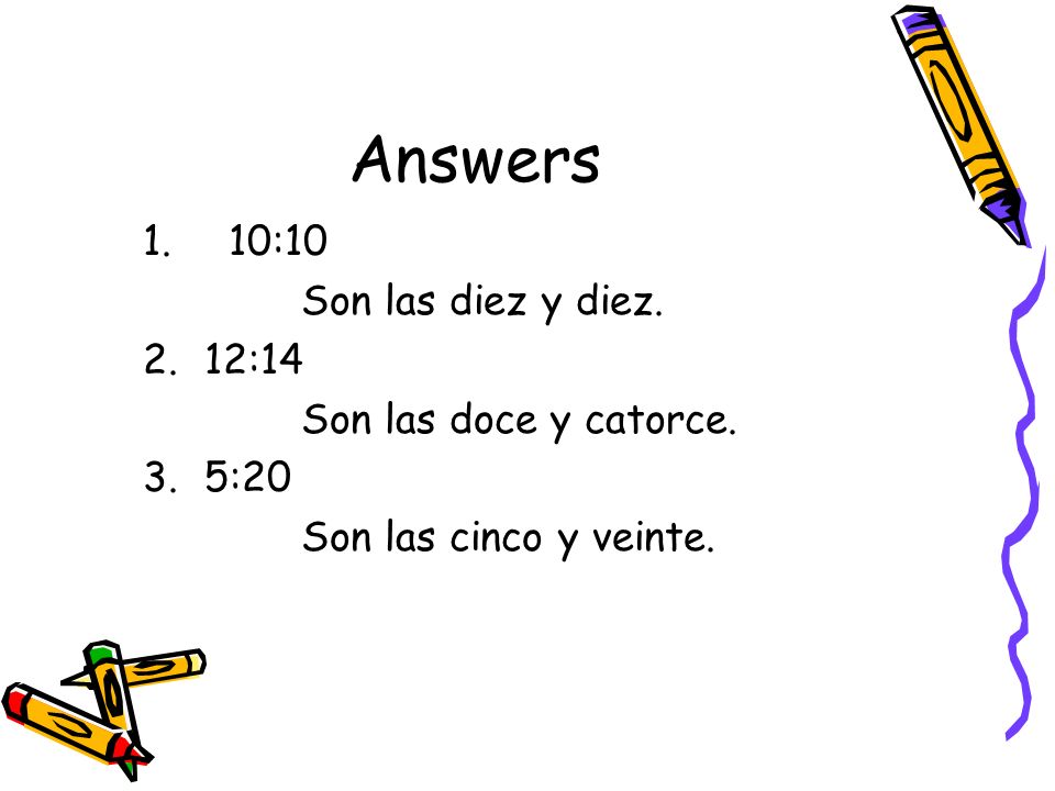 Answers 10:10 Son las diez y diez. 12:14 Son las doce y catorce. 5:20
