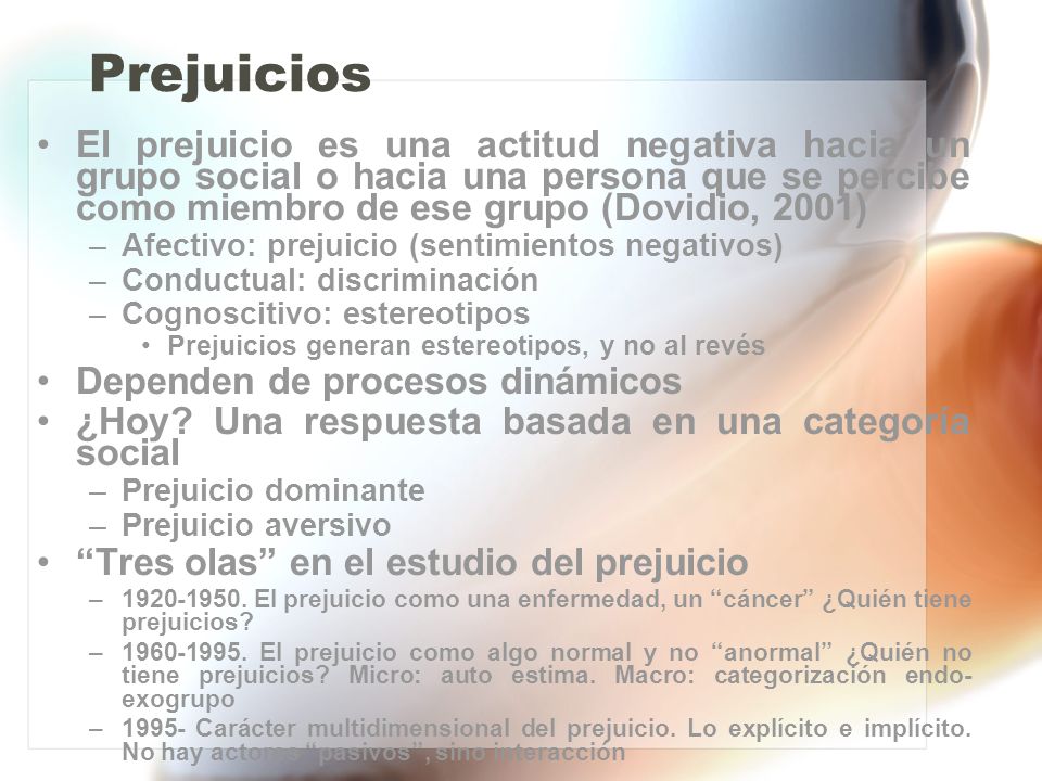 Prejuicios El prejuicio es una actitud negativa hacia un grupo social o hacia una persona que se percibe como miembro de ese grupo (Dovidio, 2001)
