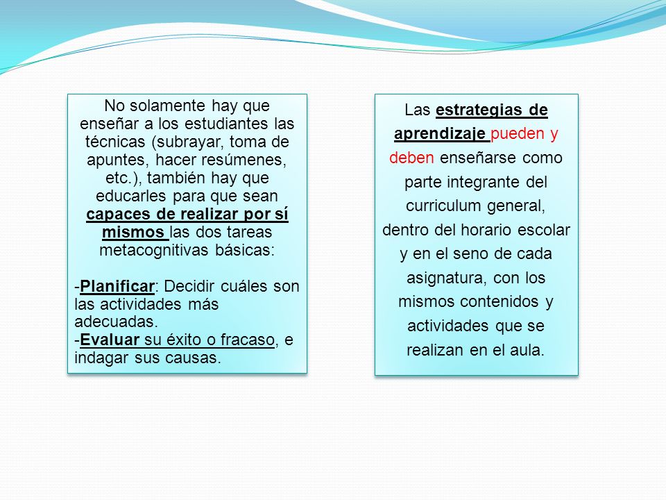 No solamente hay que enseñar a los estudiantes las técnicas (subrayar, toma de apuntes, hacer resúmenes, etc.), también hay que educarles para que sean capaces de realizar por sí mismos las dos tareas metacognitivas básicas: