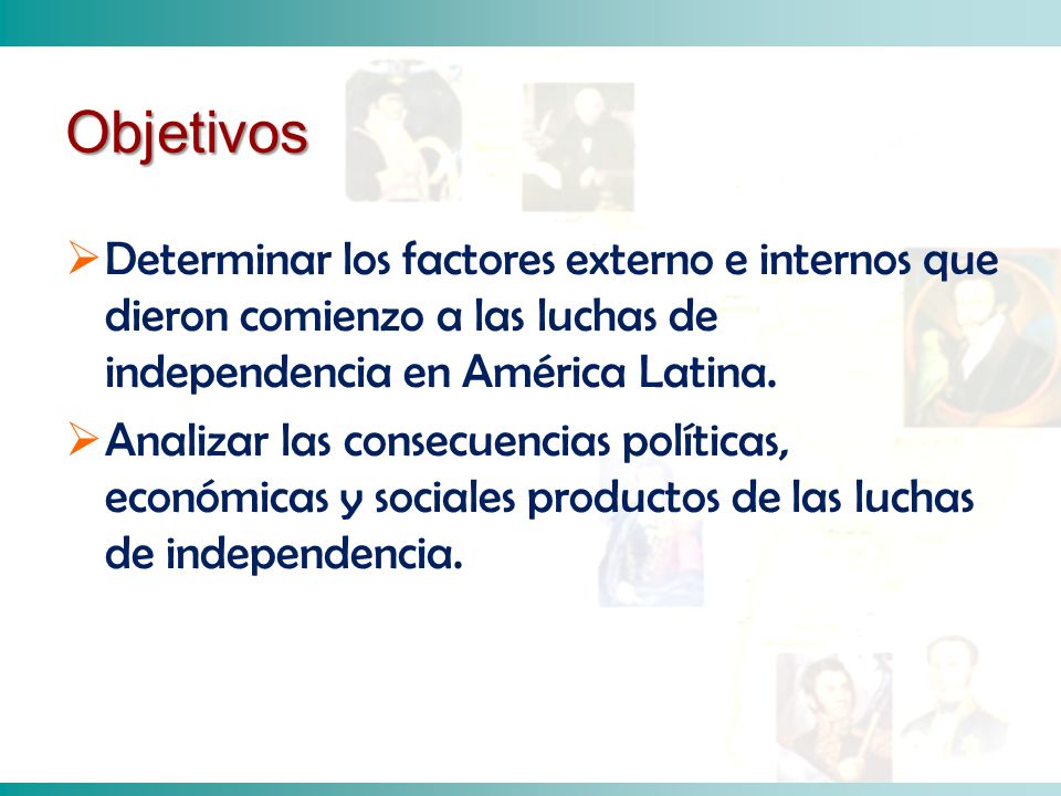 Objetivos Determinar los factores externo e internos que dieron comienzo a las luchas de independencia en América Latina.