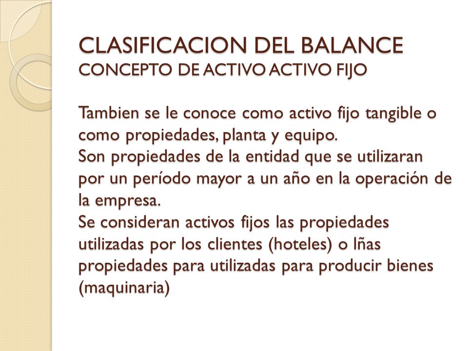 CLASIFICACION DEL BALANCE CONCEPTO DE ACTIVO ACTIVO FIJO Tambien se le conoce como activo fijo tangible o como propiedades, planta y equipo.