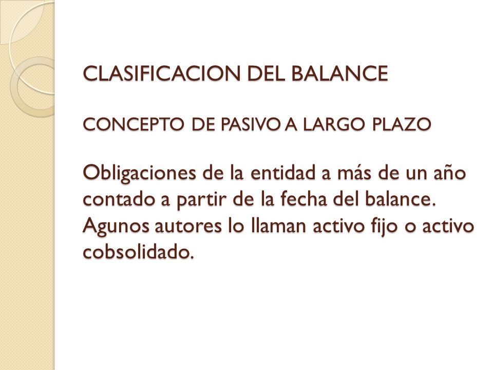 CLASIFICACION DEL BALANCE CONCEPTO DE PASIVO A LARGO PLAZO Obligaciones de la entidad a más de un año contado a partir de la fecha del balance.