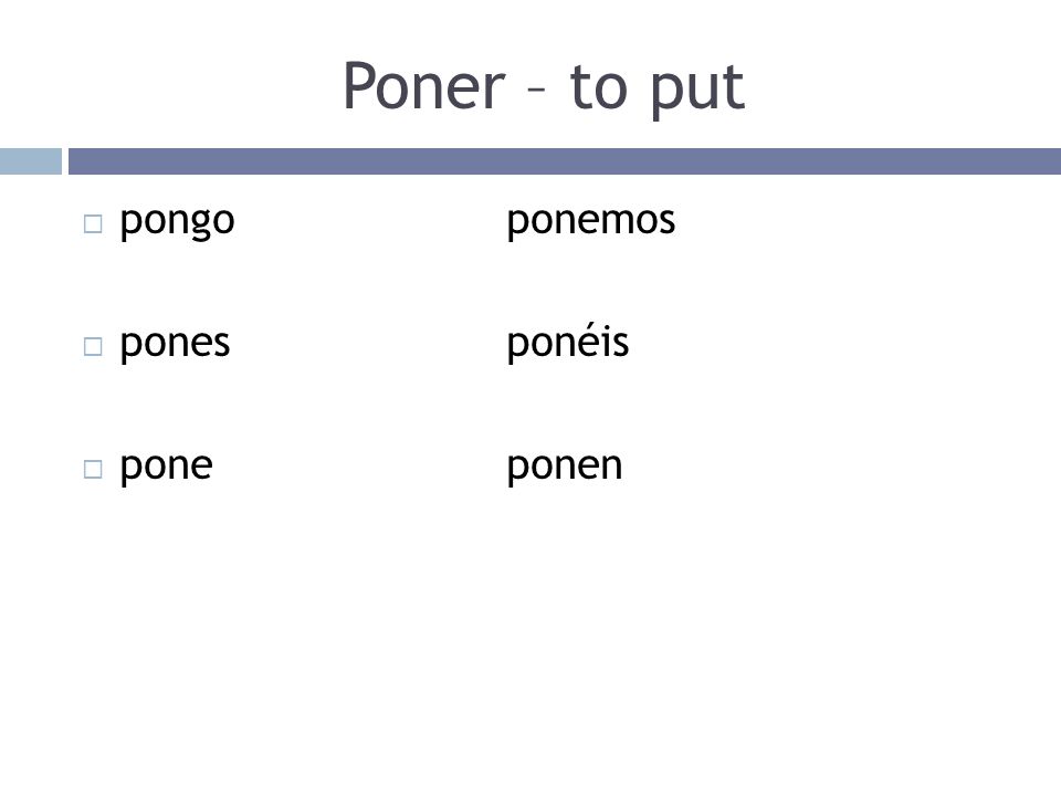 Poner – to put pongo ponemos pones ponéis pone ponen