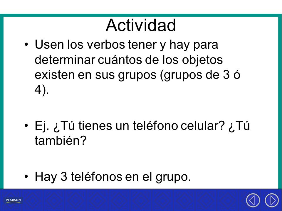 Actividad Usen los verbos tener y hay para determinar cuántos de los objetos existen en sus grupos (grupos de 3 ó 4).