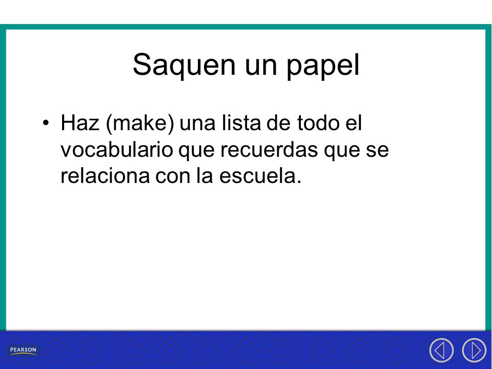 Saquen un papel Haz (make) una lista de todo el vocabulario que recuerdas que se relaciona con la escuela.