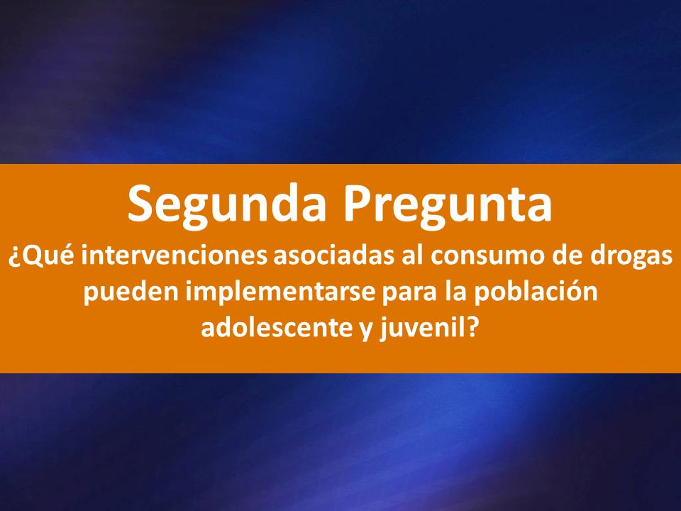 Segunda Pregunta ¿Qué intervenciones asociadas al consumo de drogas pueden implementarse para la población adolescente y juvenil