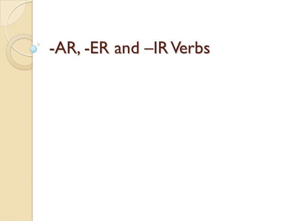 -AR, -ER and –IR Verbs