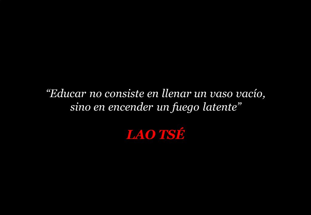 LAO TSÉ Educar no consiste en llenar un vaso vacío,