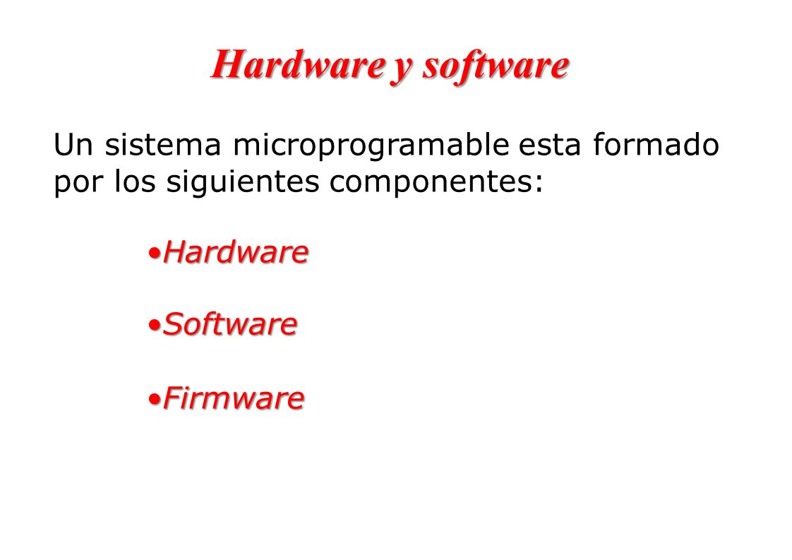 Hardware y software Un sistema microprogramable esta formado por los siguientes componentes: Hardware