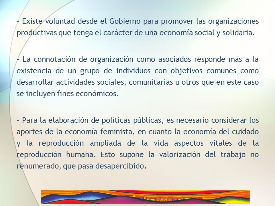 - Existe voluntad desde el Gobierno para promover las organizaciones productivas que tenga el carácter de una economía social y solidaria.