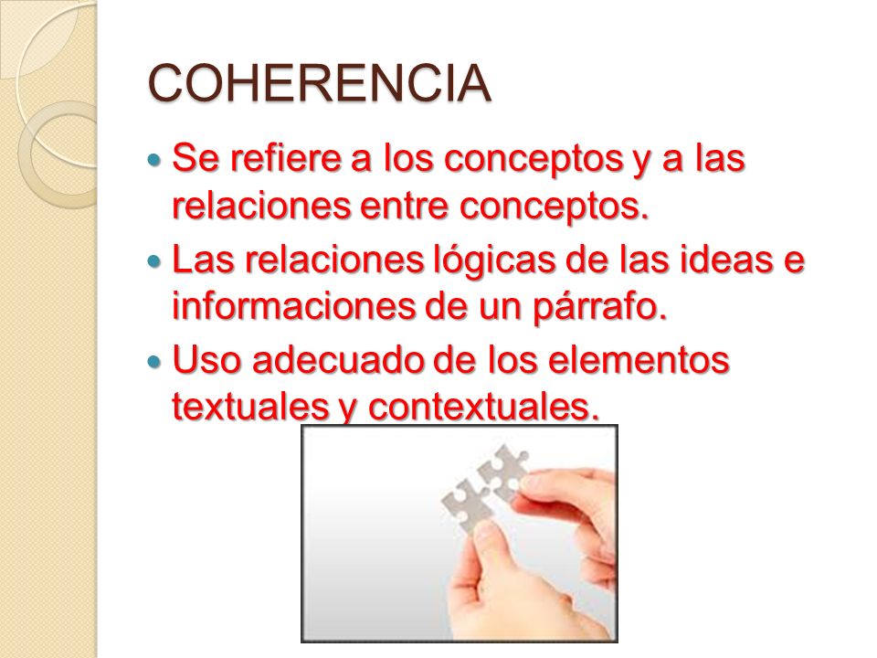 COHERENCIA Se refiere a los conceptos y a las relaciones entre conceptos. Las relaciones lógicas de las ideas e informaciones de un párrafo.