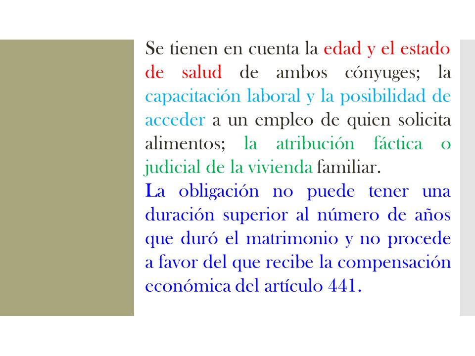 Se tienen en cuenta la edad y el estado de salud de ambos cónyuges; la capacitación laboral y la posibilidad de acceder a un empleo de quien solicita alimentos; la atribución fáctica o judicial de la vivienda familiar.