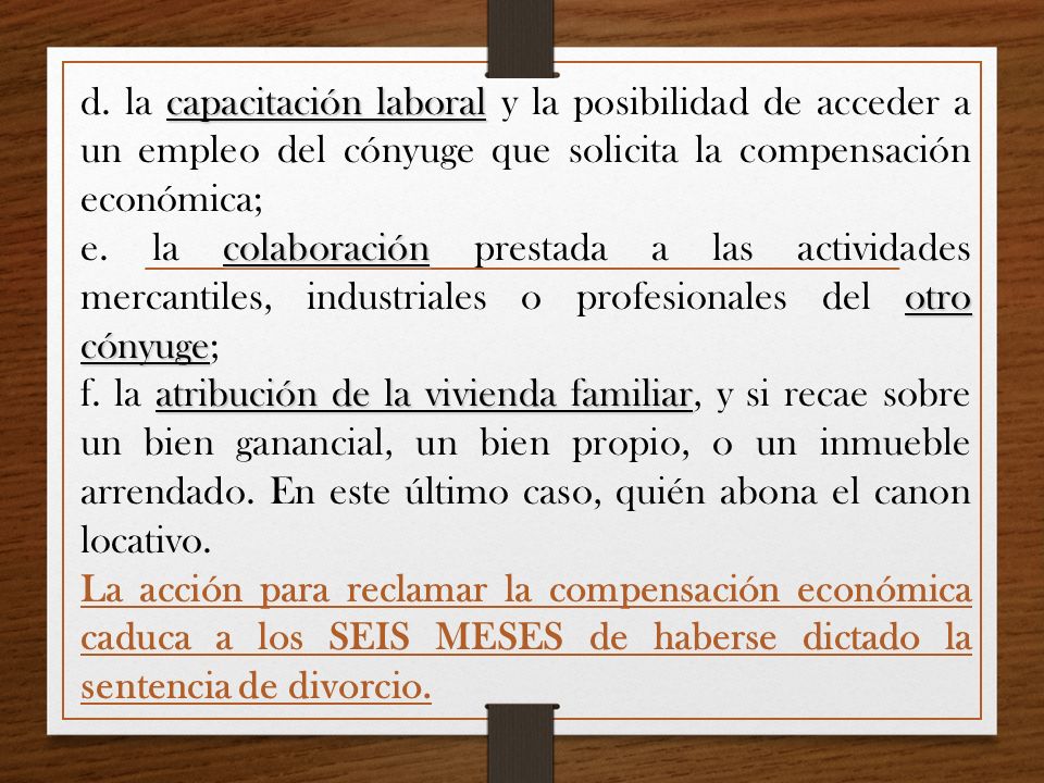 d. la capacitación laboral y la posibilidad de acceder a un empleo del cónyuge que solicita la compensación económica;