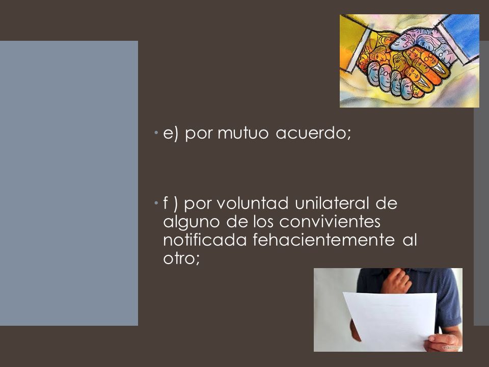 e) por mutuo acuerdo; f ) por voluntad unilateral de alguno de los convivientes notificada fehacientemente al otro;