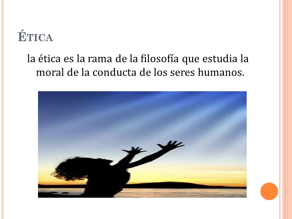 Ética la ética es la rama de la filosofía que estudia la moral de la conducta de los seres humanos.