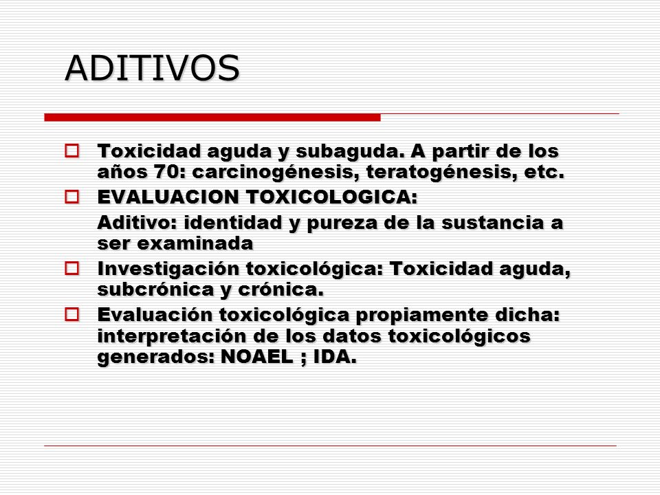 ADITIVOS Toxicidad aguda y subaguda. A partir de los años 70: carcinogénesis, teratogénesis, etc. EVALUACION TOXICOLOGICA: