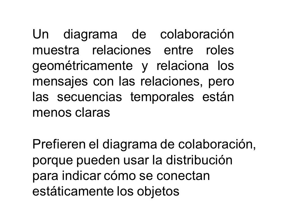 Un diagrama de colaboración muestra relaciones entre roles geométricamente y relaciona los mensajes con las relaciones, pero las secuencias temporales están menos claras
